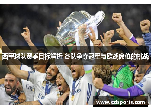 西甲球队赛季目标解析 各队争夺冠军与欧战席位的挑战 西甲球队赛季目标解析 各队争夺冠军与欧战席位的挑战