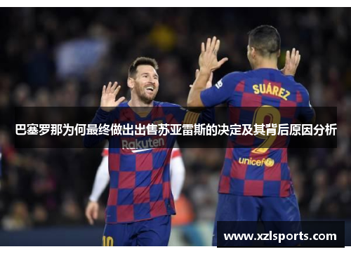 巴塞罗那为何最终做出出售苏亚雷斯的决定及其背后原因分析