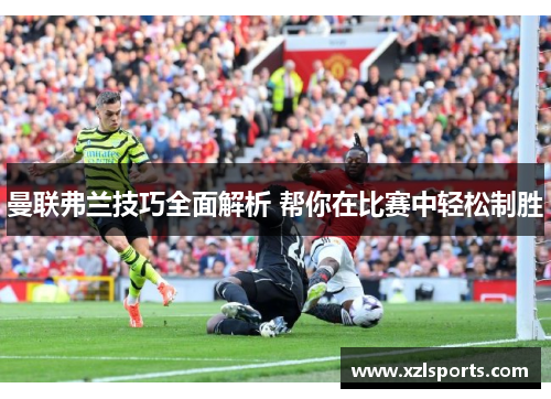 曼联弗兰技巧全面解析 帮你在比赛中轻松制胜