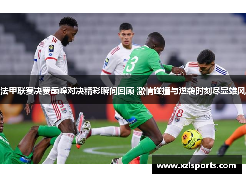 法甲联赛决赛巅峰对决精彩瞬间回顾 激情碰撞与逆袭时刻尽显雄风
